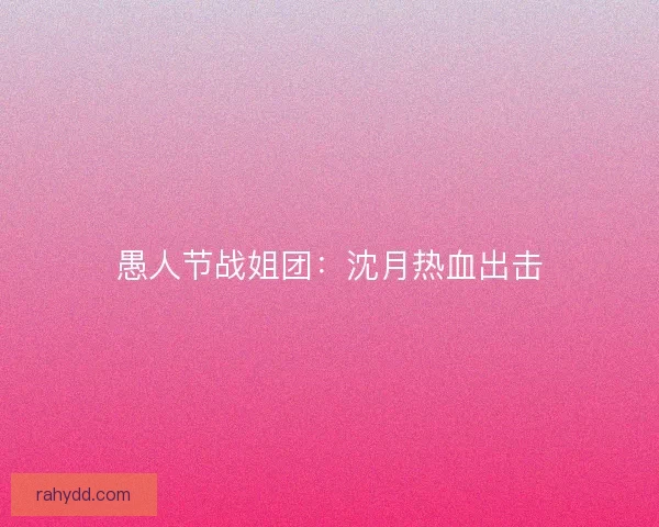 愚人节战姐团：沈月热血出击