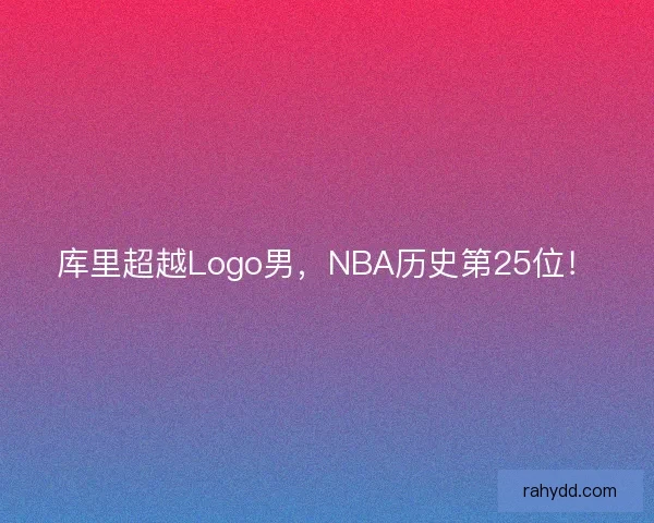 库里超越Logo男,NBA历史第25位! 库里超越Logo男,NBA历史第25位!