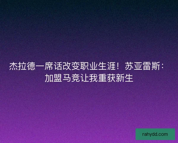 杰拉德一席话改变职业生涯！苏亚雷斯：加盟马竞让我重获新生