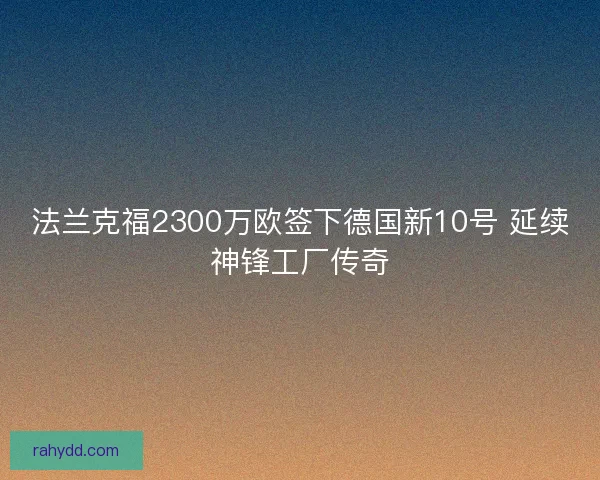 法兰克福2300万欧签下德国新10号 延续神锋工厂传奇