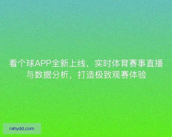 看个球APP全新上线，实时体育赛事直播与数据分析，打造极致观赛体验