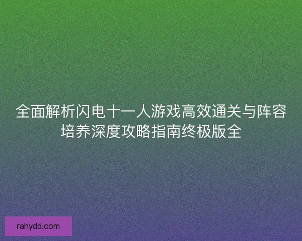 全面解析闪电十一人游戏高效通关与阵容培养深度攻略指南终极版全 全面解析闪电十一人游戏高效通关与阵容培养深度攻略指南终极版全
