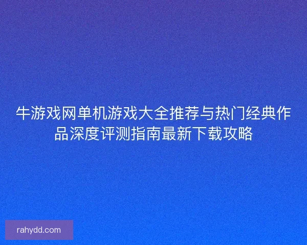 牛游戏网单机游戏大全推荐与热门经典作品深度评测指南最新下载攻略