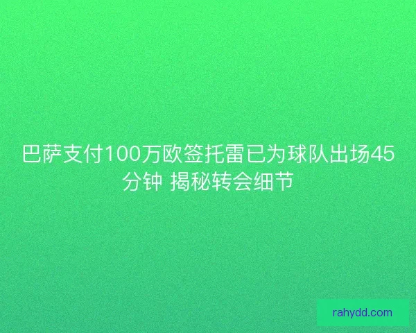 巴萨支付100万欧签托雷已为球队出场45分钟 揭秘转会细节