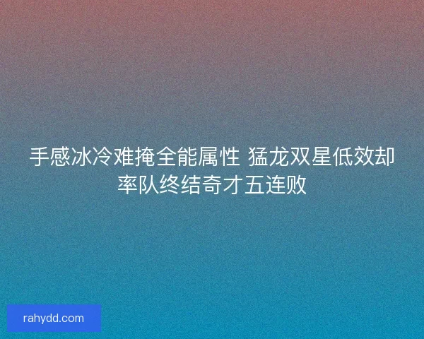 手感冰冷难掩全能属性 猛龙双星低效却率队终结奇才五连败