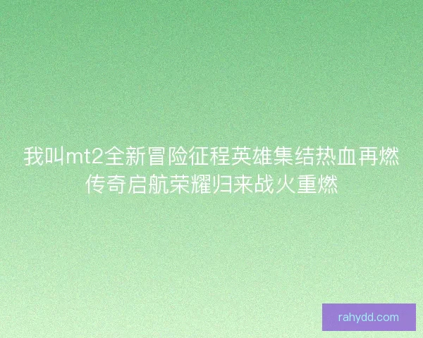 我叫mt2全新冒险征程英雄集结热血再燃传奇启航荣耀归来战火重燃