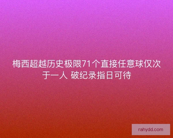 梅西超越历史极限71个直接任意球仅次于一人 破纪录指日可待
