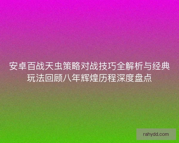 安卓百战天虫策略对战技巧全解析与经典玩法回顾八年辉煌历程深度盘点 安卓百战天虫策略对战技巧全解析与经典玩法回顾八年辉煌历程深度盘点